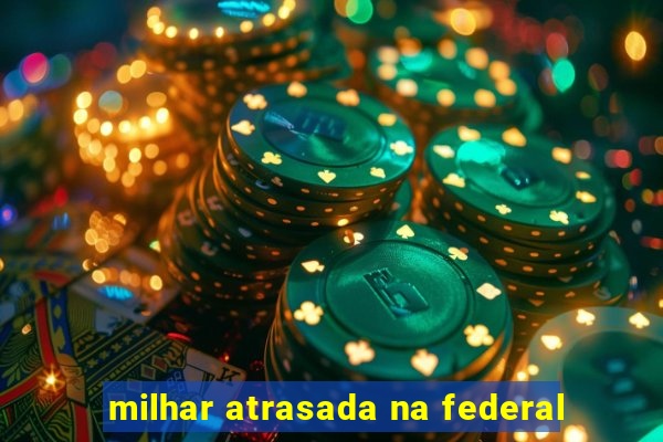 milhar atrasada na federal